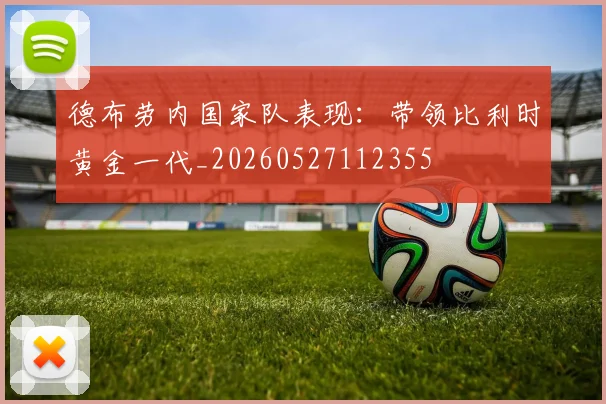 德布劳内国家队表现：带领比利时黄金一代_20260527112355