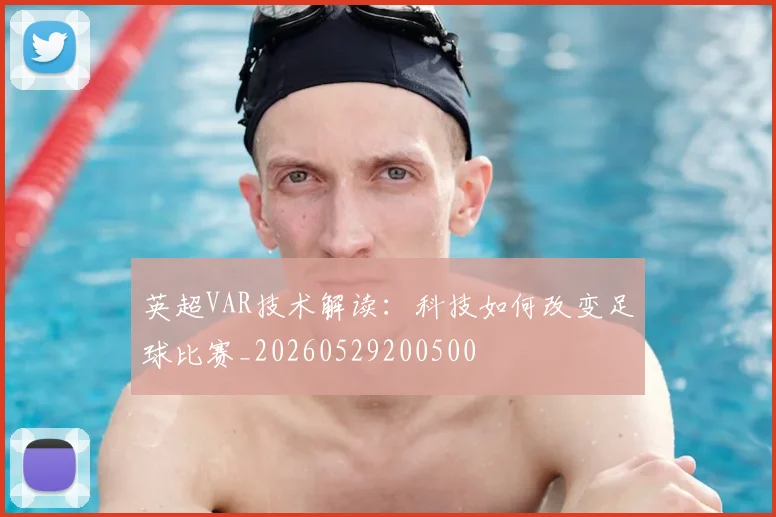 英超VAR技术解读:科技如何改变足球比赛_20260529200500