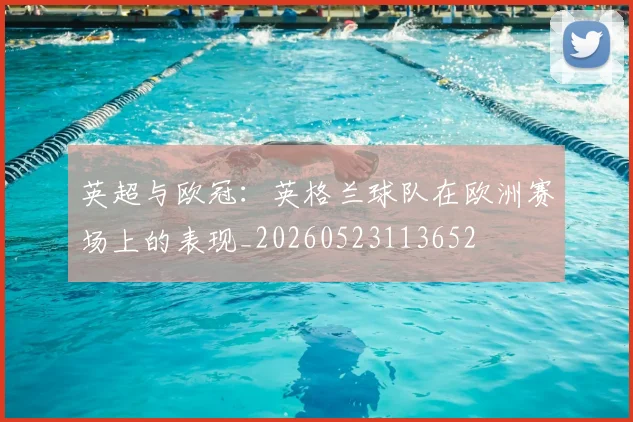 英超与欧冠：英格兰球队在欧洲赛场上的表现_20260523113652