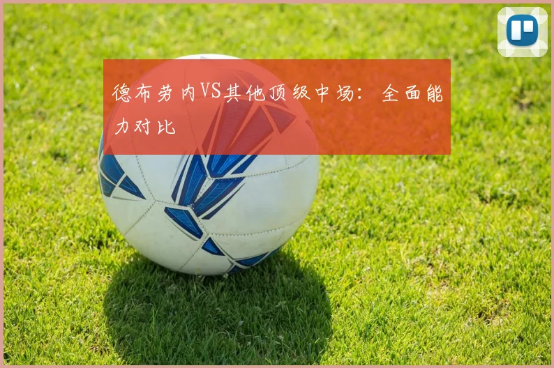 德布劳内VS其他顶级中场：全面能力对比