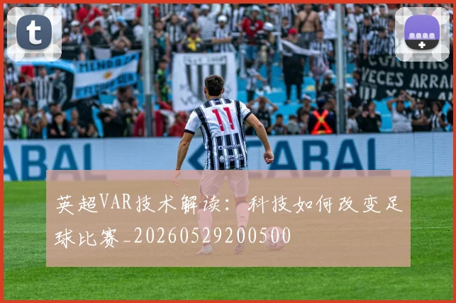英超VAR技术解读:科技如何改变足球比赛_20260529200500
