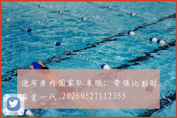 德布劳内国家队表现：带领比利时黄金一代_20260527112355